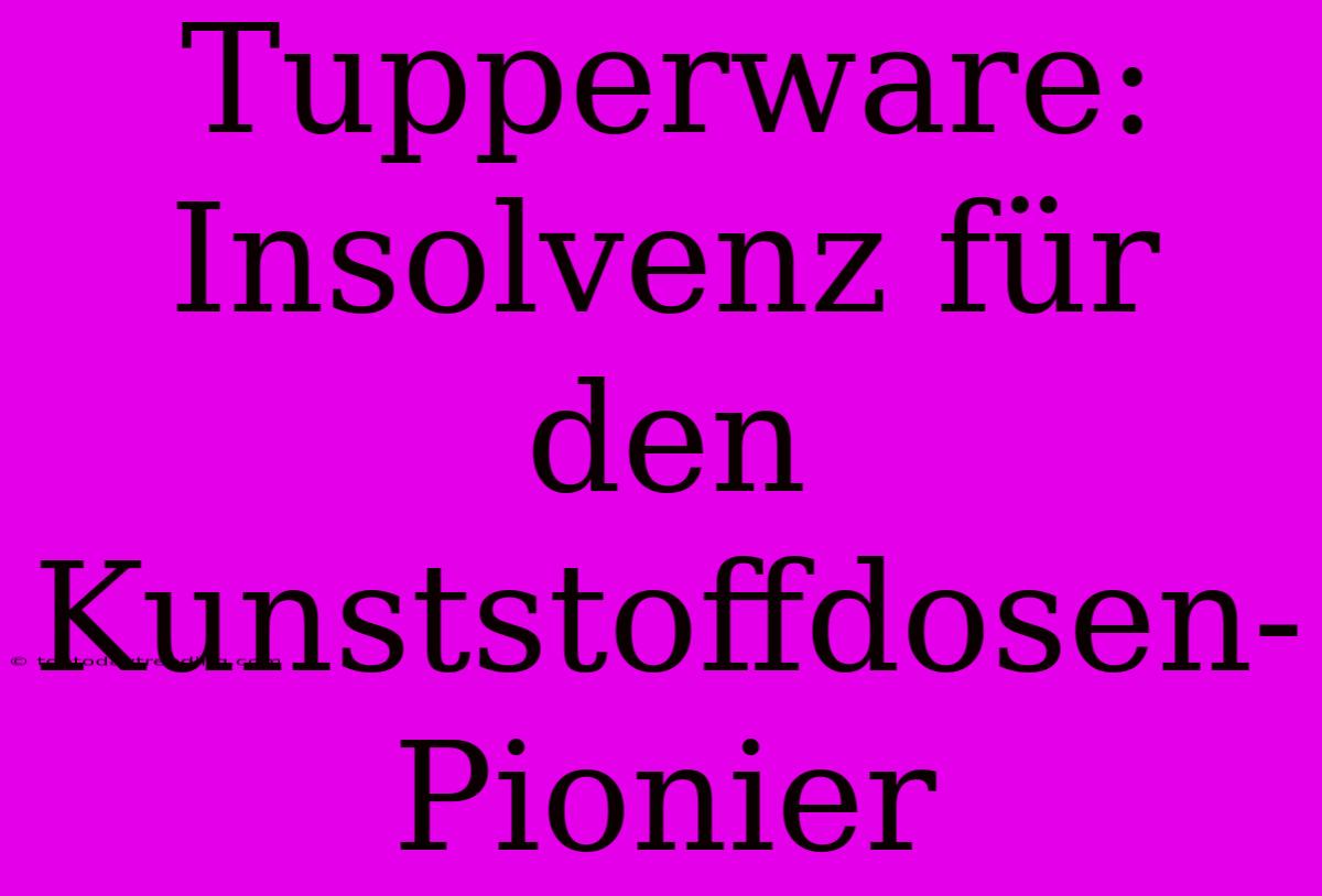 Tupperware: Insolvenz Für Den Kunststoffdosen-Pionier