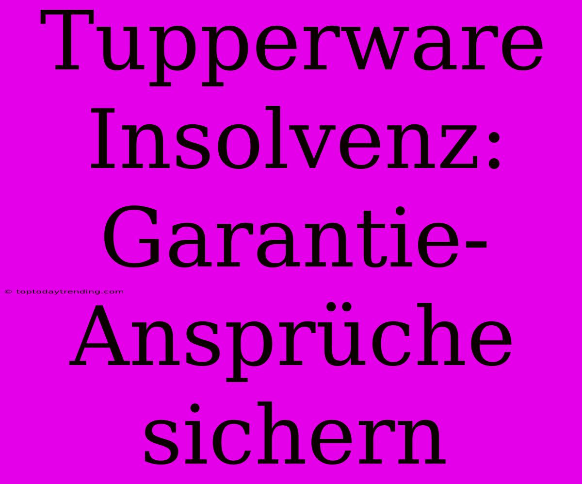 Tupperware Insolvenz: Garantie-Ansprüche Sichern