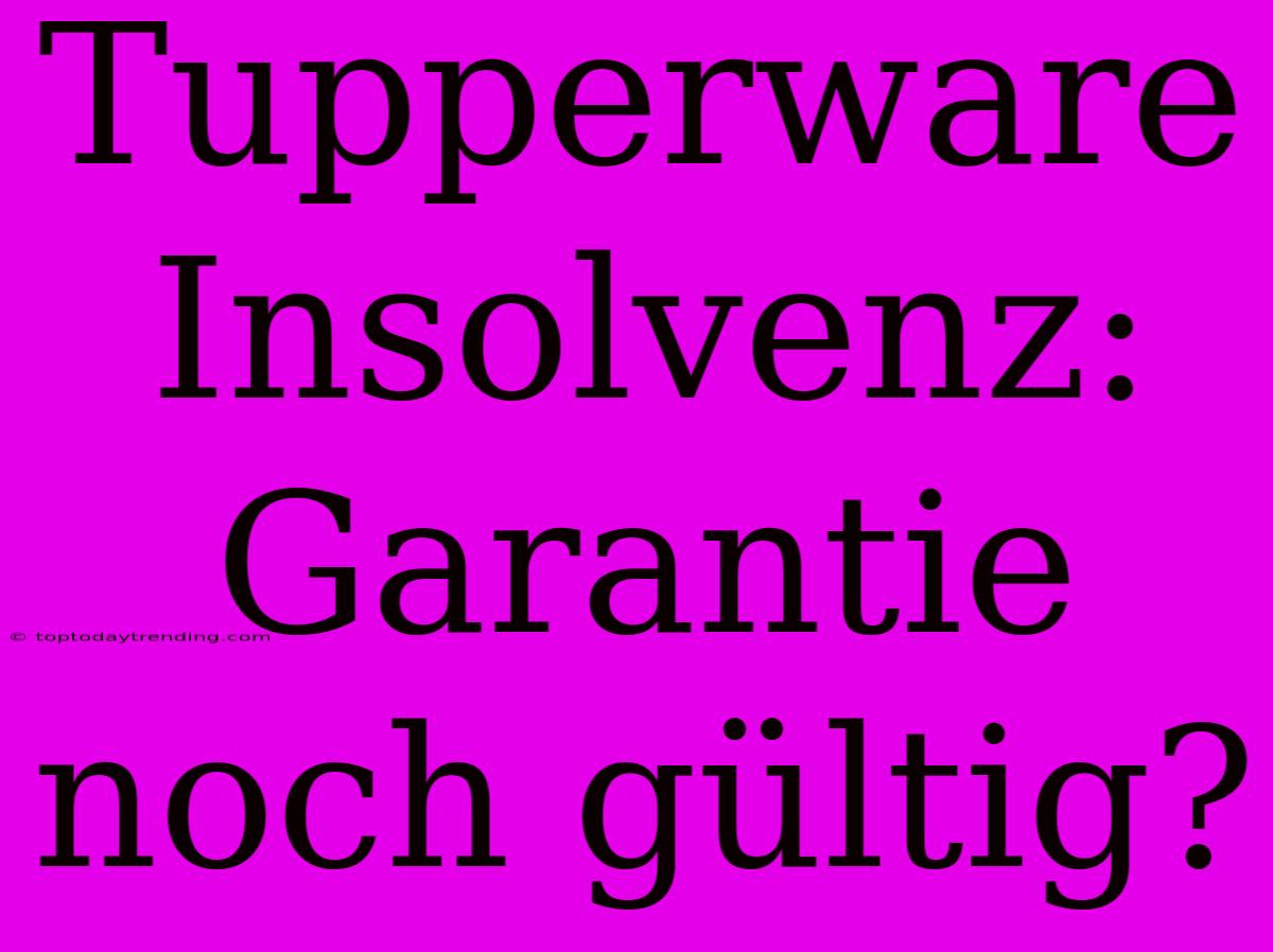 Tupperware Insolvenz: Garantie Noch Gültig?