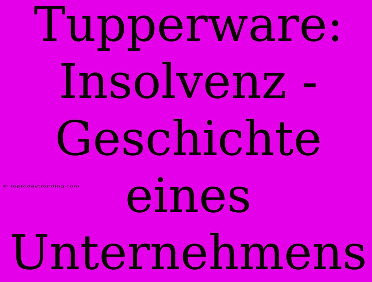 Tupperware: Insolvenz - Geschichte Eines Unternehmens