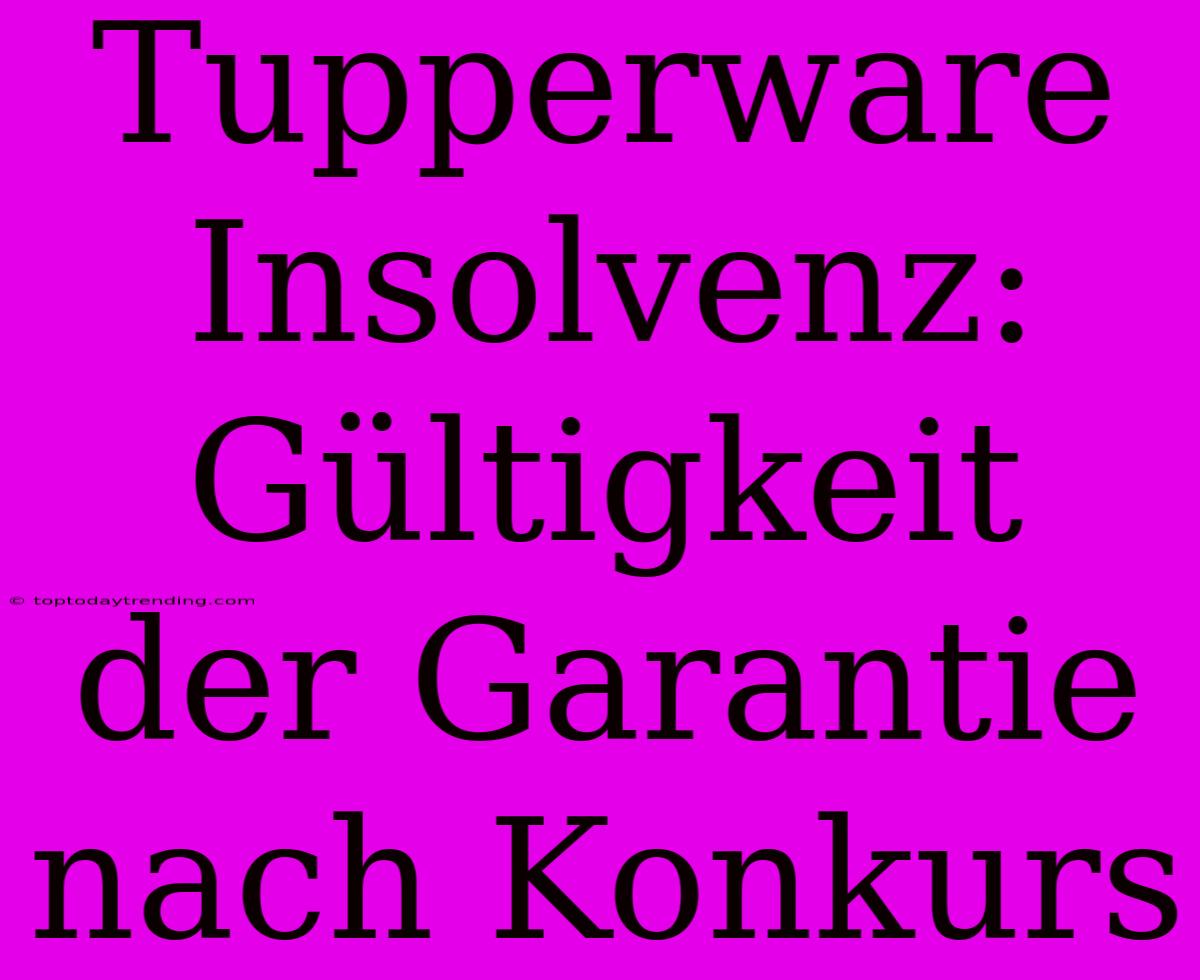 Tupperware Insolvenz: Gültigkeit Der Garantie Nach Konkurs