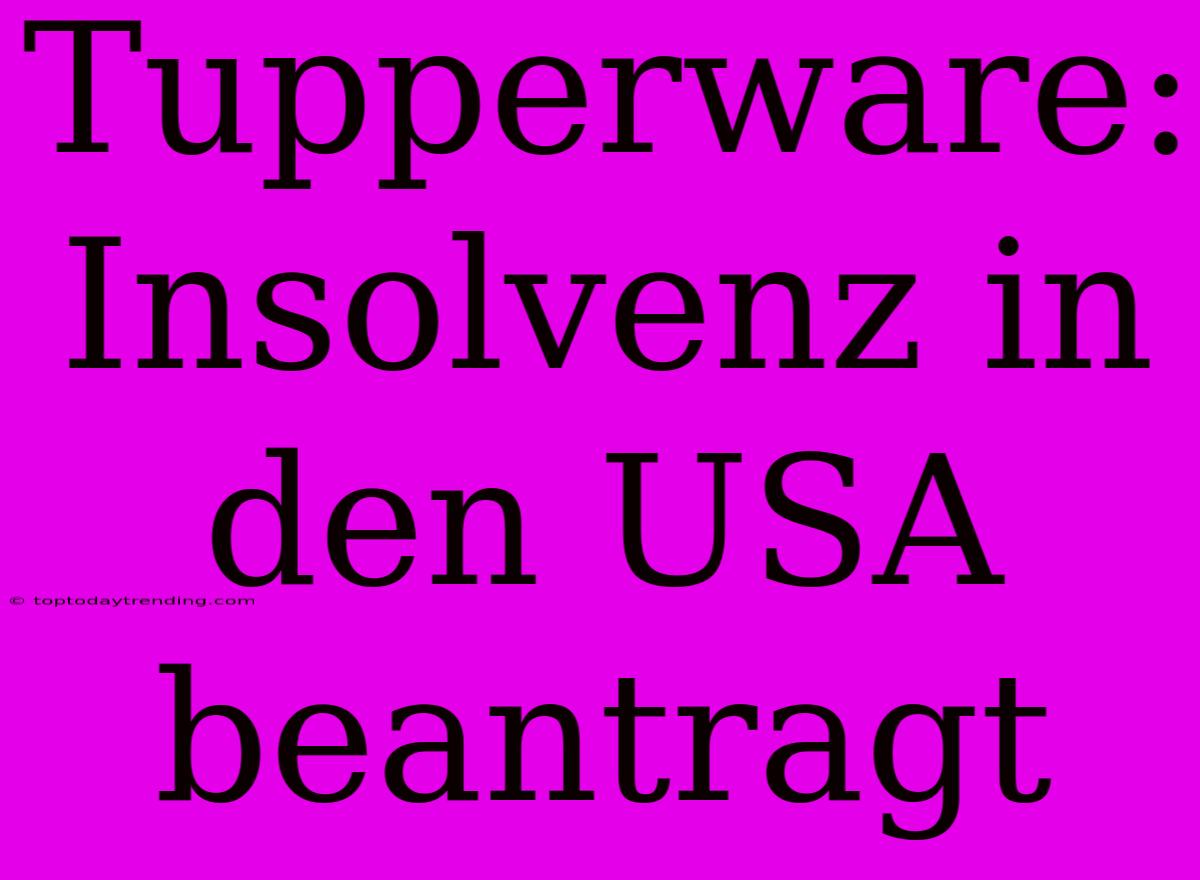 Tupperware: Insolvenz In Den USA Beantragt