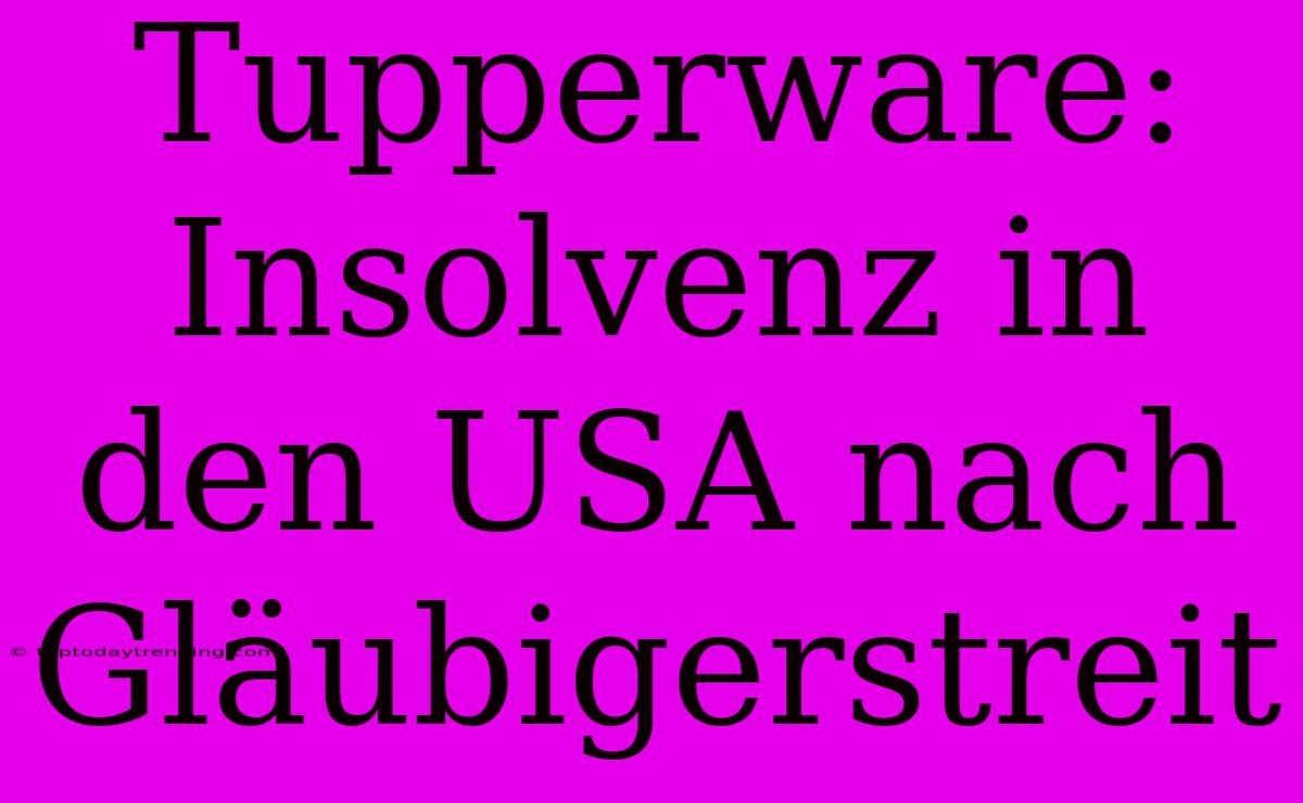 Tupperware: Insolvenz In Den USA Nach Gläubigerstreit