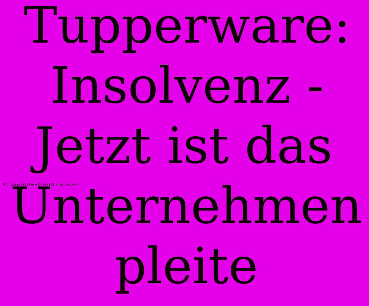 Tupperware: Insolvenz - Jetzt Ist Das Unternehmen Pleite