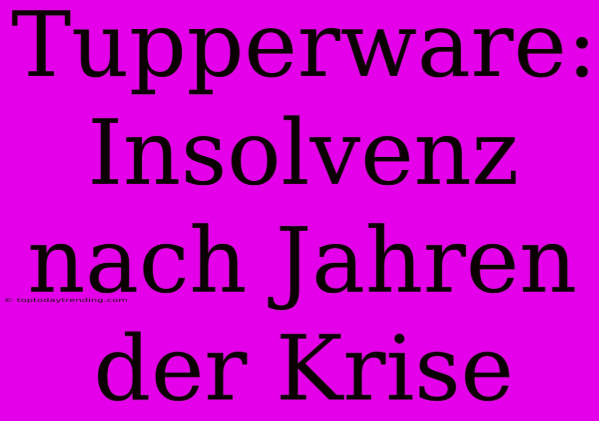 Tupperware: Insolvenz Nach Jahren Der Krise