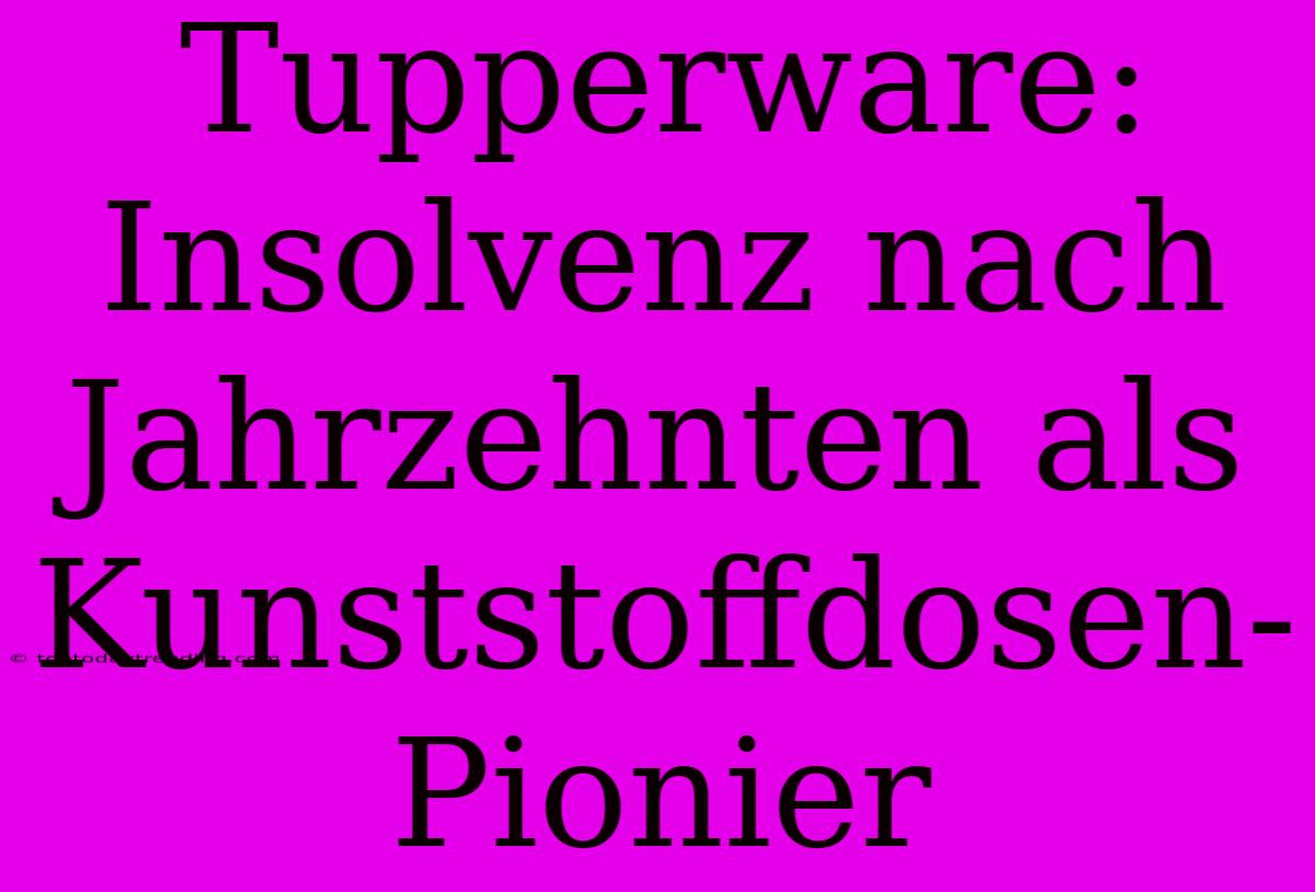 Tupperware: Insolvenz Nach Jahrzehnten Als Kunststoffdosen-Pionier