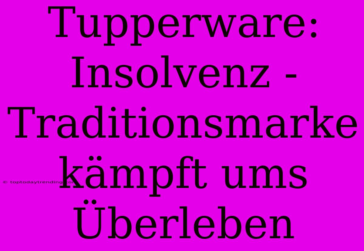 Tupperware: Insolvenz - Traditionsmarke Kämpft Ums Überleben