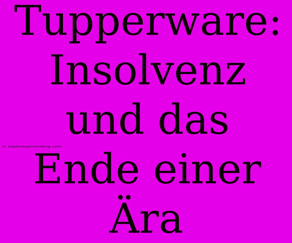 Tupperware: Insolvenz Und Das Ende Einer Ära