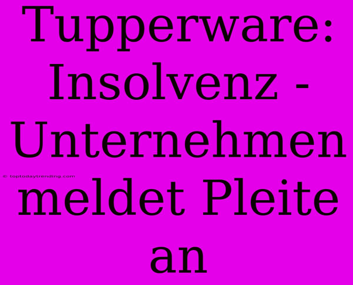 Tupperware: Insolvenz - Unternehmen Meldet Pleite An