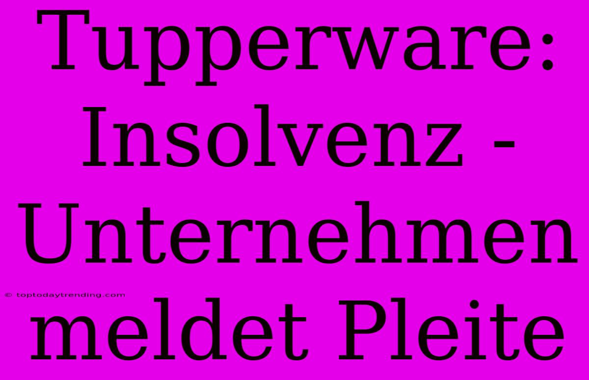 Tupperware: Insolvenz - Unternehmen Meldet Pleite