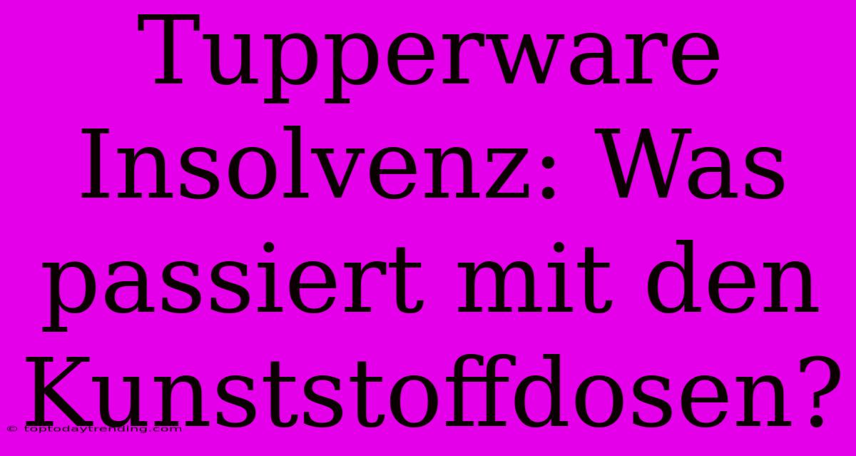 Tupperware Insolvenz: Was Passiert Mit Den Kunststoffdosen?