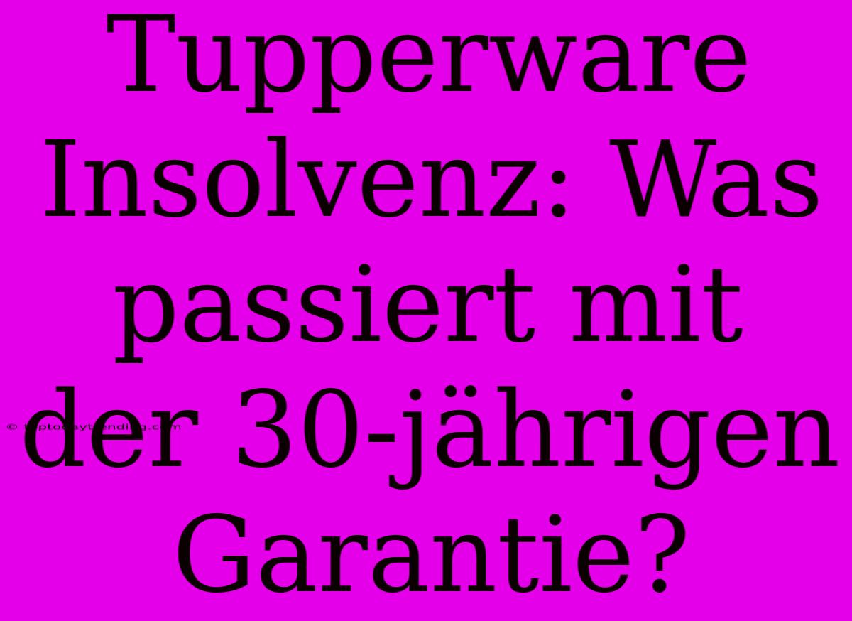 Tupperware Insolvenz: Was Passiert Mit Der 30-jährigen Garantie?