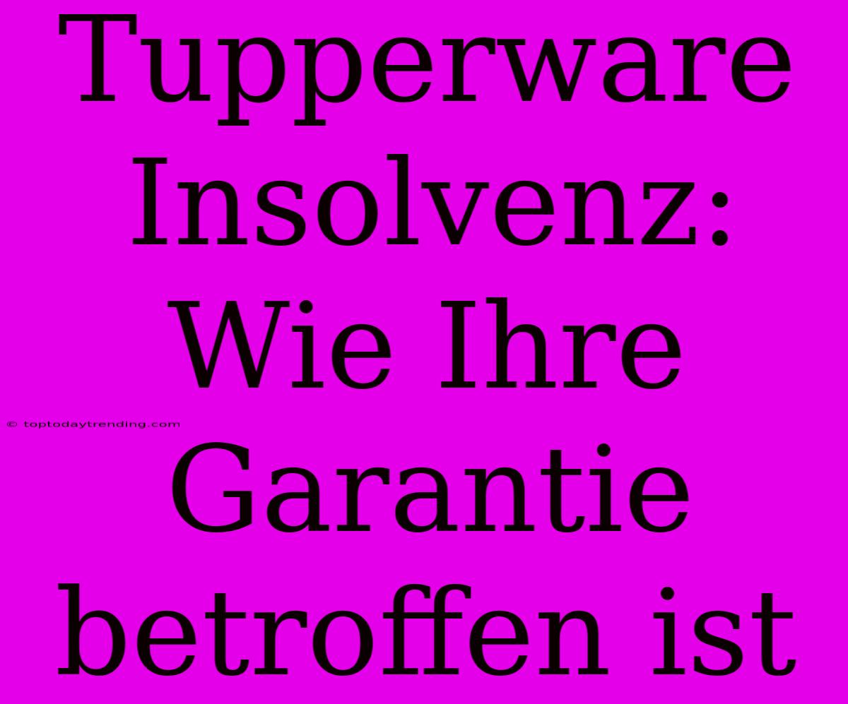 Tupperware Insolvenz: Wie Ihre Garantie Betroffen Ist