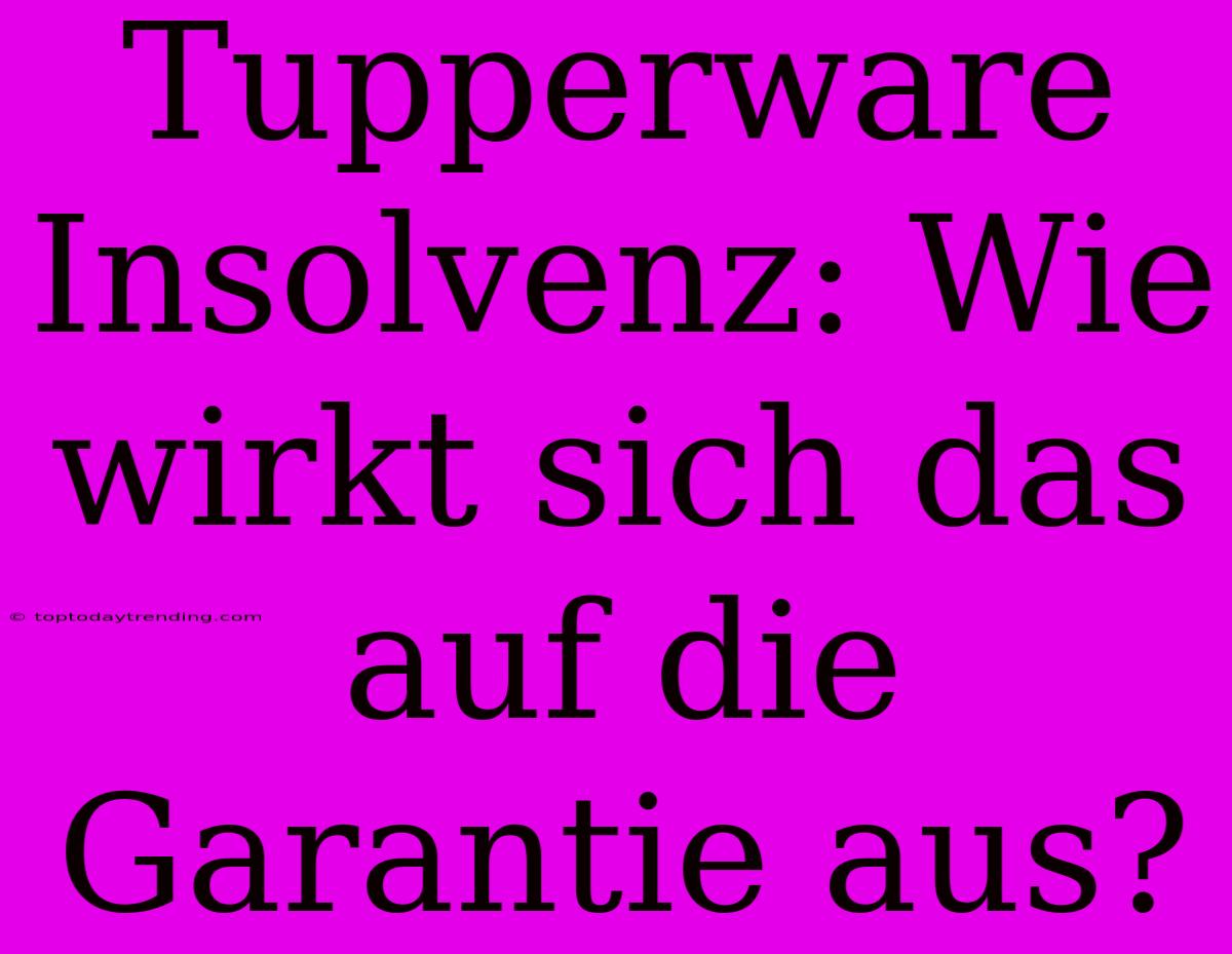 Tupperware Insolvenz: Wie Wirkt Sich Das Auf Die Garantie Aus?