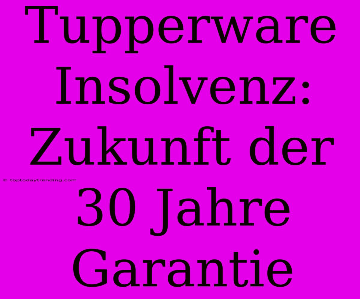 Tupperware Insolvenz: Zukunft Der 30 Jahre Garantie