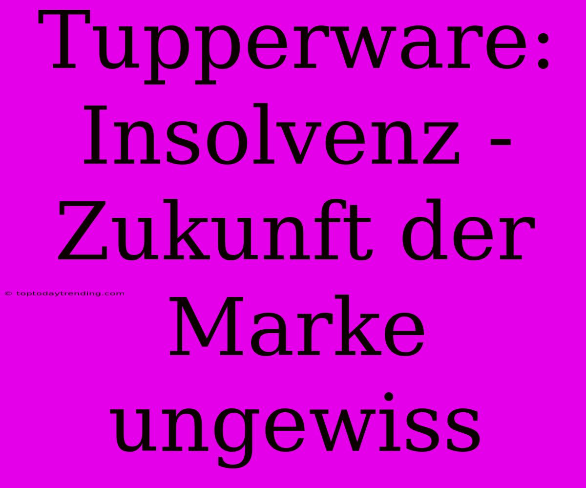 Tupperware: Insolvenz - Zukunft Der Marke Ungewiss