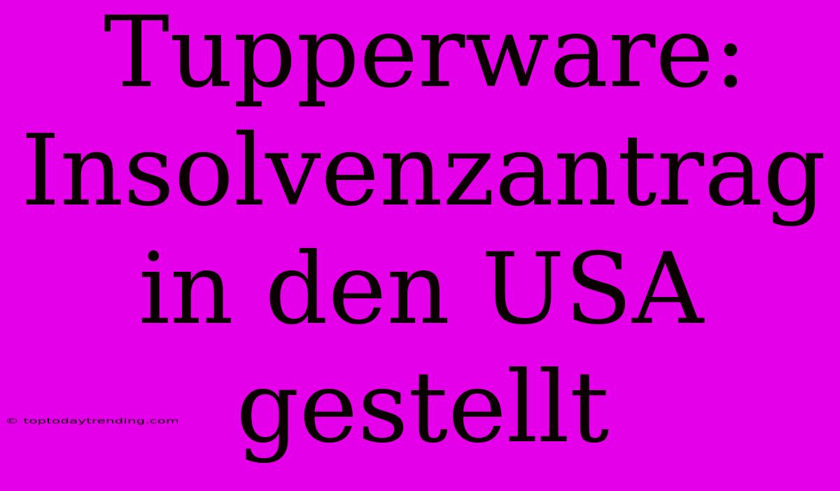 Tupperware: Insolvenzantrag In Den USA Gestellt