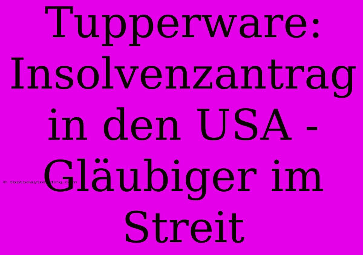 Tupperware: Insolvenzantrag In Den USA - Gläubiger Im Streit