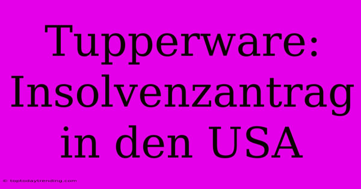 Tupperware: Insolvenzantrag In Den USA