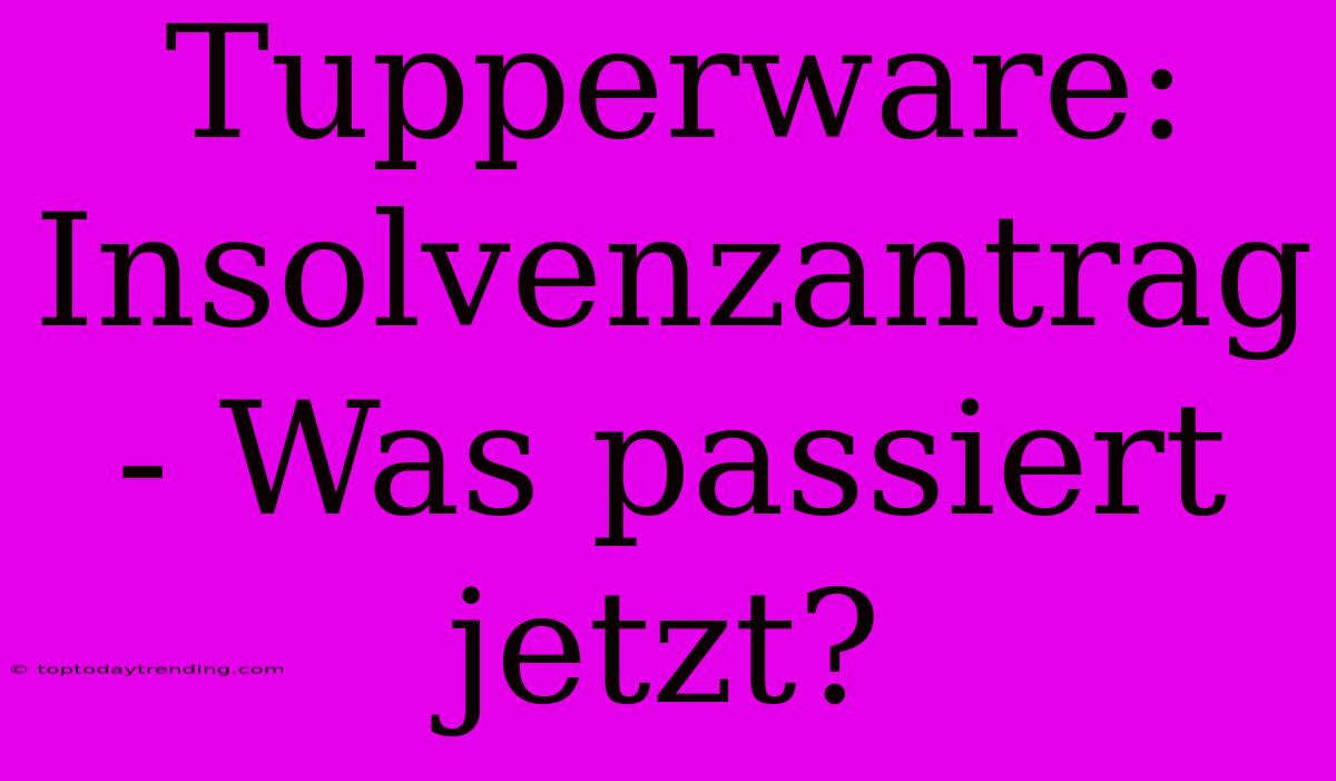 Tupperware: Insolvenzantrag - Was Passiert Jetzt?