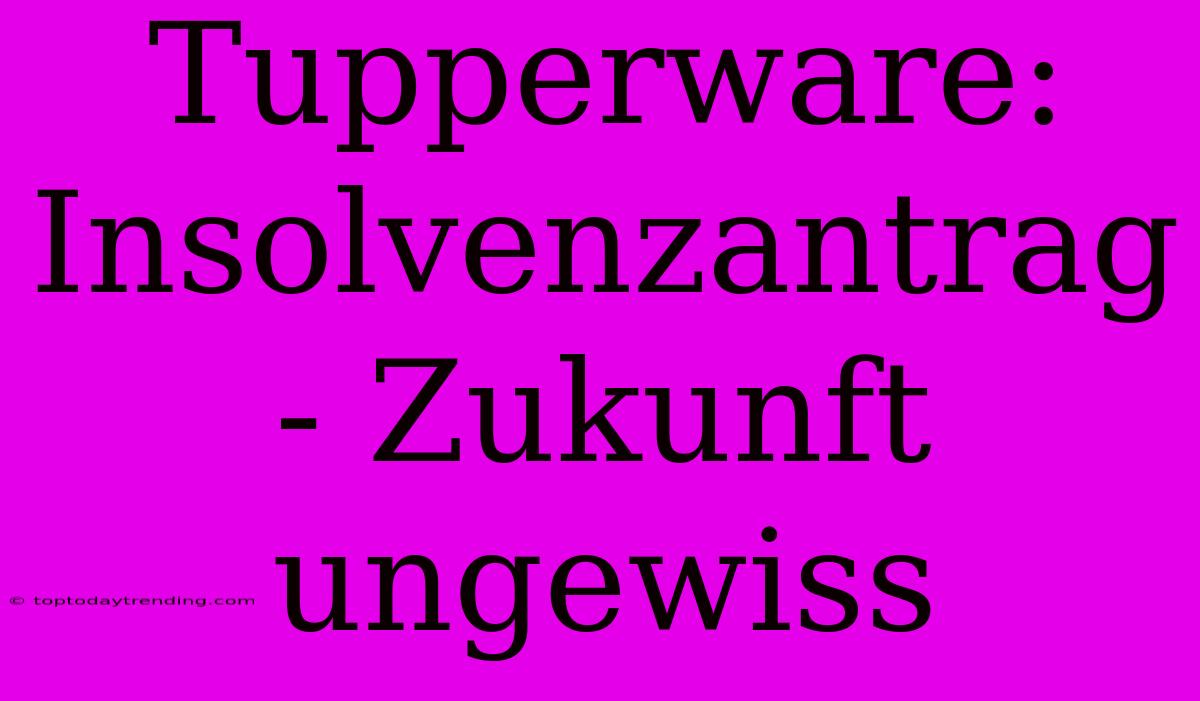 Tupperware: Insolvenzantrag - Zukunft Ungewiss