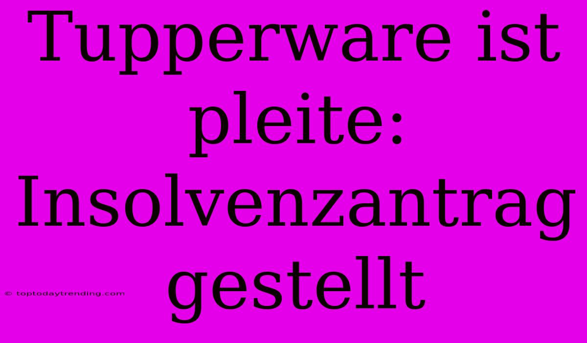 Tupperware Ist Pleite: Insolvenzantrag Gestellt