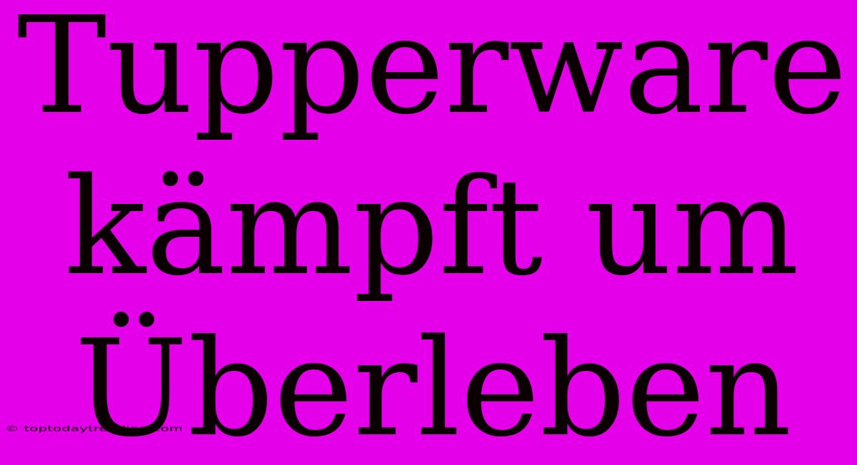 Tupperware Kämpft Um Überleben