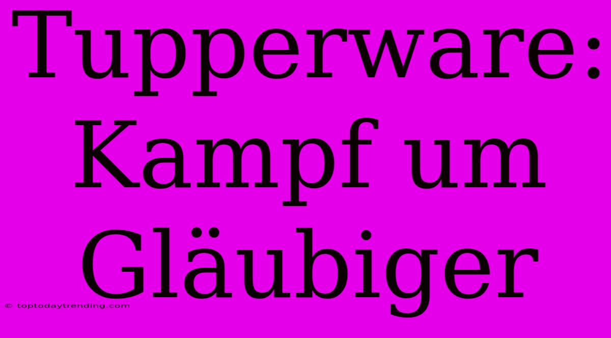 Tupperware: Kampf Um Gläubiger