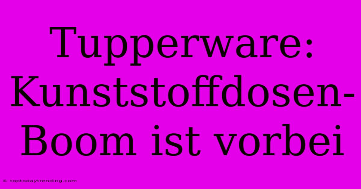 Tupperware: Kunststoffdosen-Boom Ist Vorbei