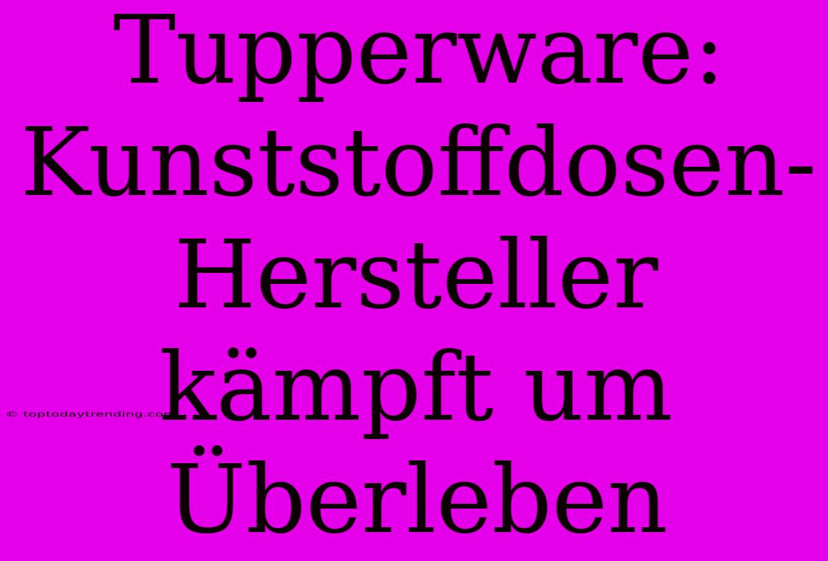 Tupperware: Kunststoffdosen-Hersteller Kämpft Um Überleben