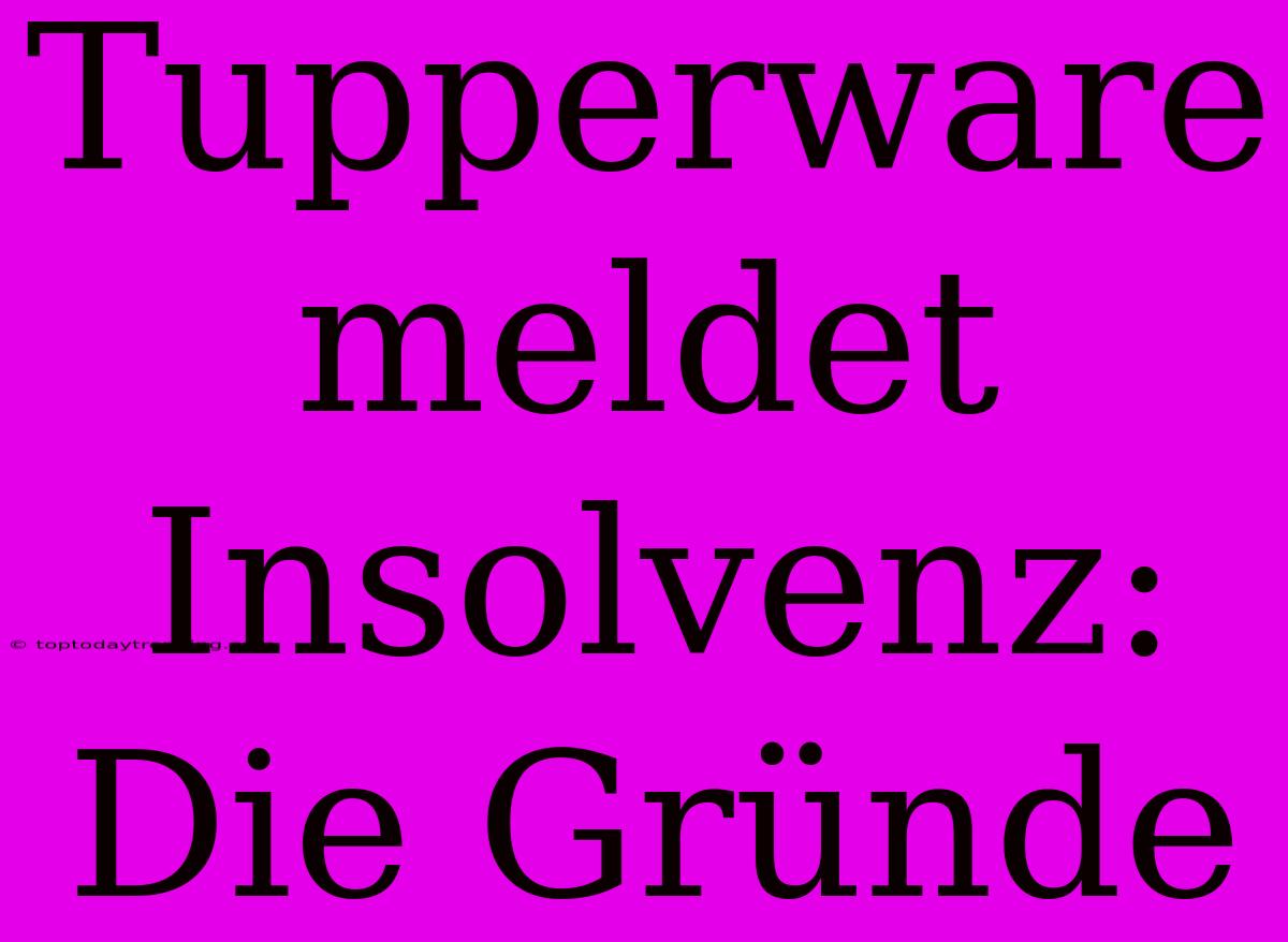 Tupperware Meldet Insolvenz: Die Gründe