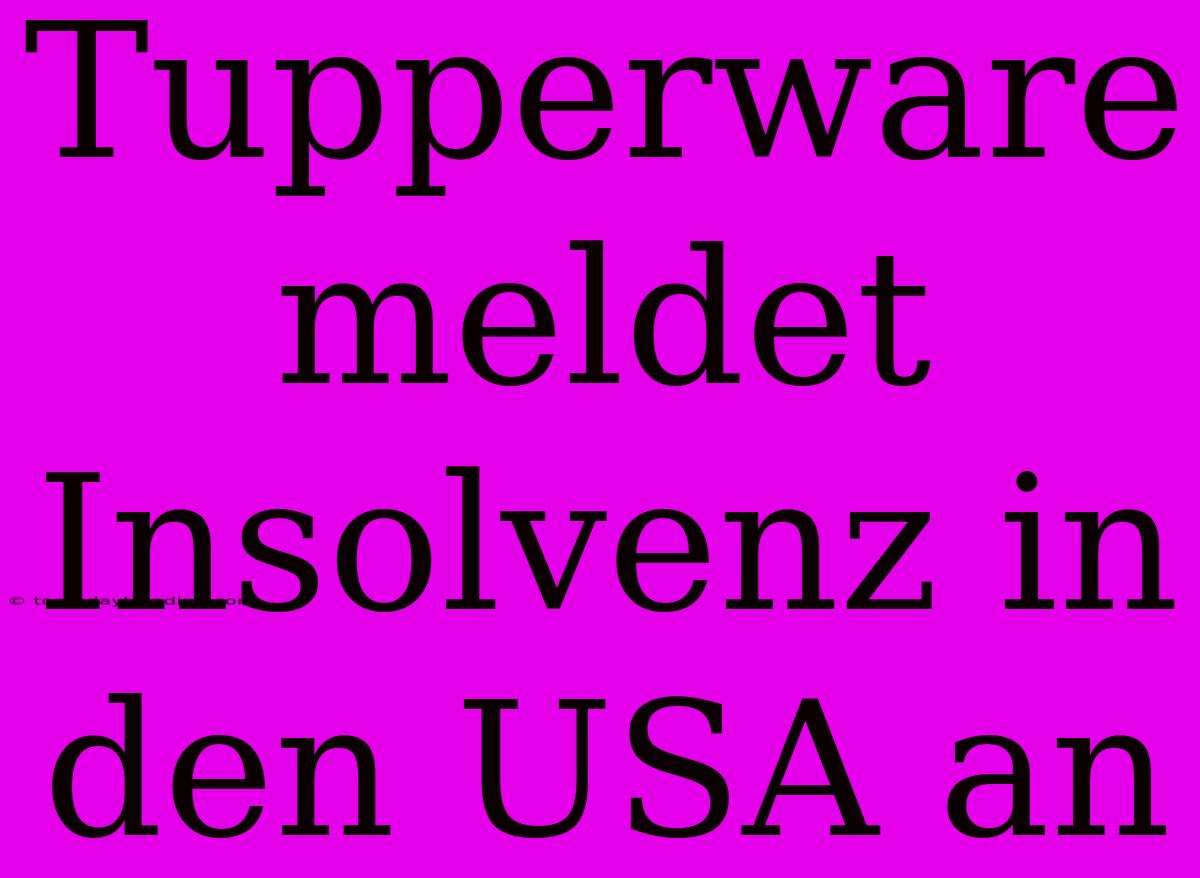 Tupperware Meldet Insolvenz In Den USA An