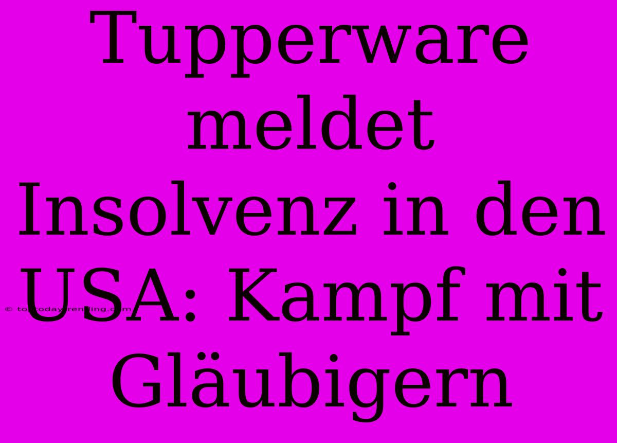 Tupperware Meldet Insolvenz In Den USA: Kampf Mit Gläubigern