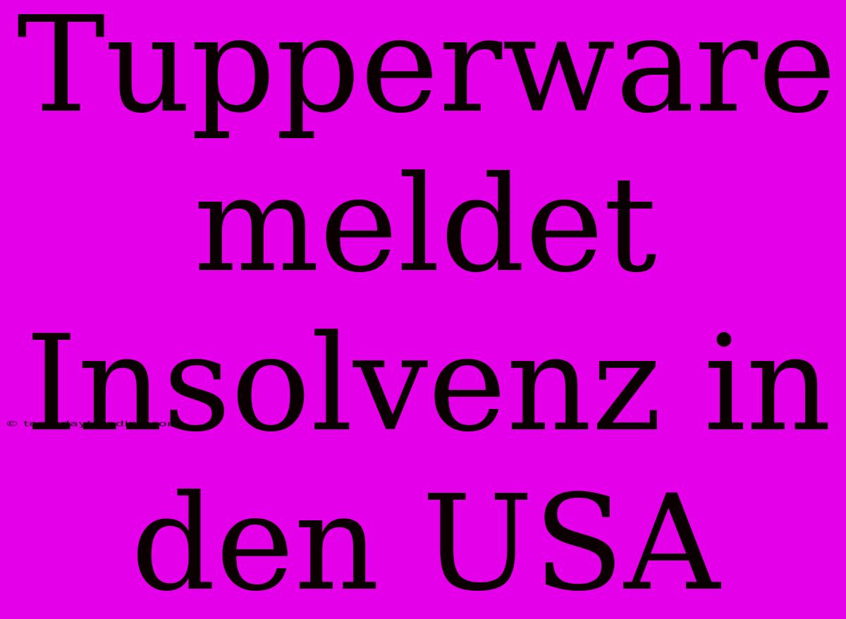 Tupperware Meldet Insolvenz In Den USA