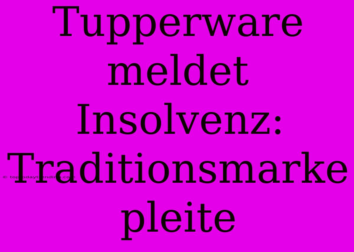 Tupperware Meldet Insolvenz: Traditionsmarke Pleite