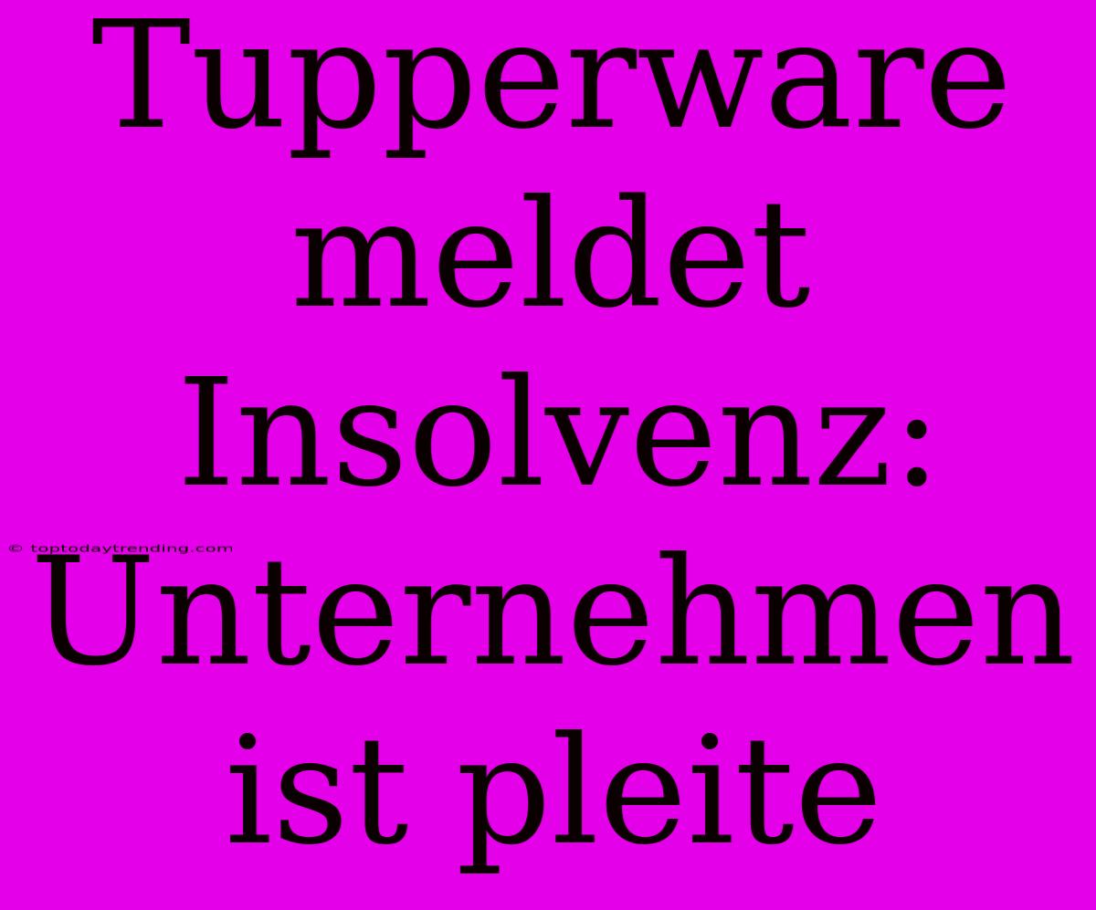 Tupperware Meldet Insolvenz: Unternehmen Ist Pleite