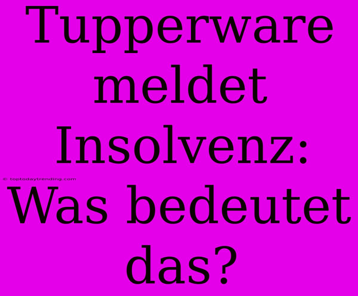 Tupperware Meldet Insolvenz: Was Bedeutet Das?