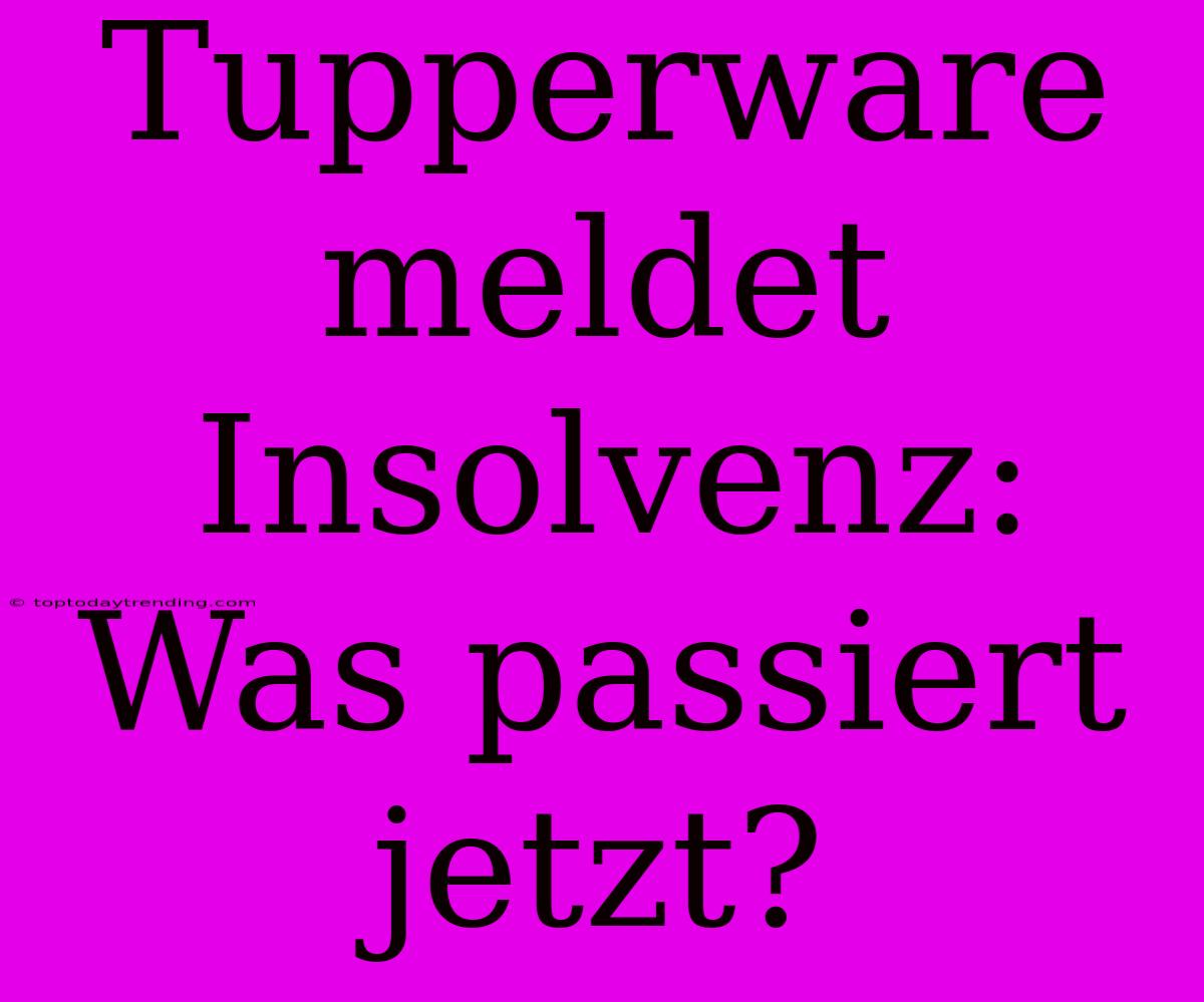 Tupperware Meldet Insolvenz: Was Passiert Jetzt?