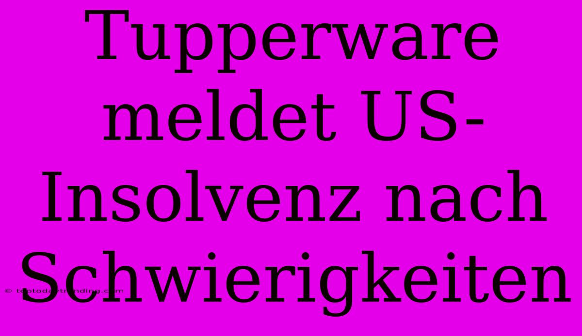 Tupperware Meldet US-Insolvenz Nach Schwierigkeiten