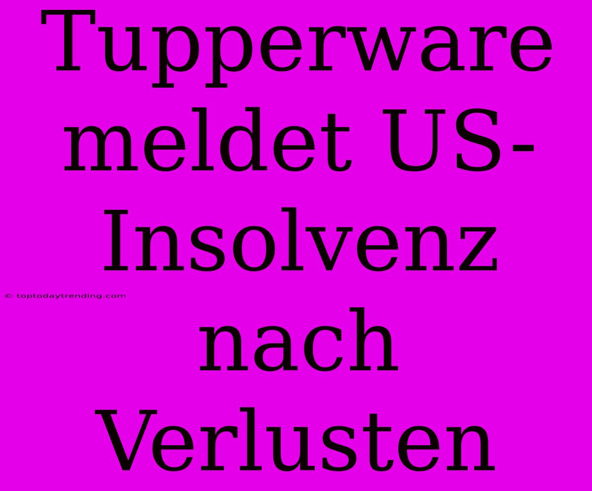 Tupperware Meldet US-Insolvenz Nach Verlusten