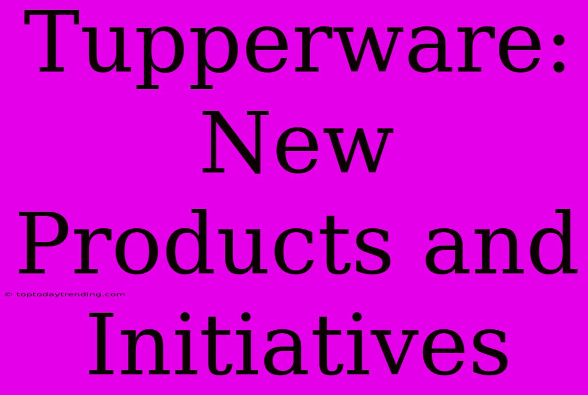 Tupperware: New Products And Initiatives