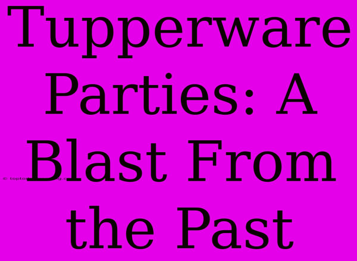 Tupperware Parties: A Blast From The Past