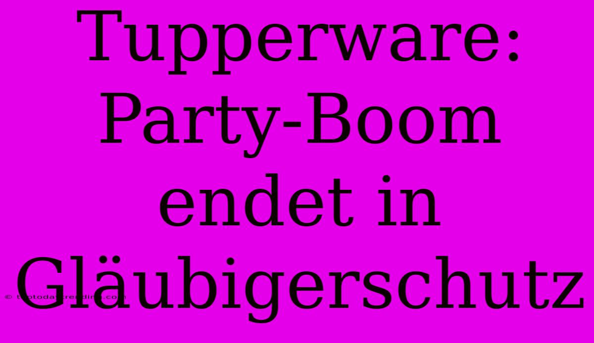 Tupperware: Party-Boom Endet In Gläubigerschutz