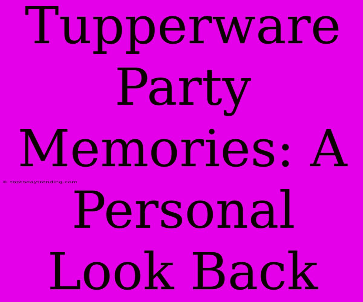 Tupperware Party Memories: A Personal Look Back