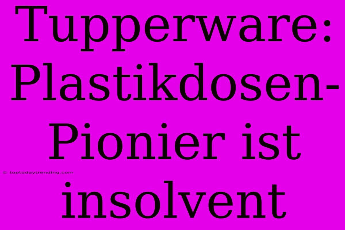 Tupperware: Plastikdosen-Pionier Ist Insolvent