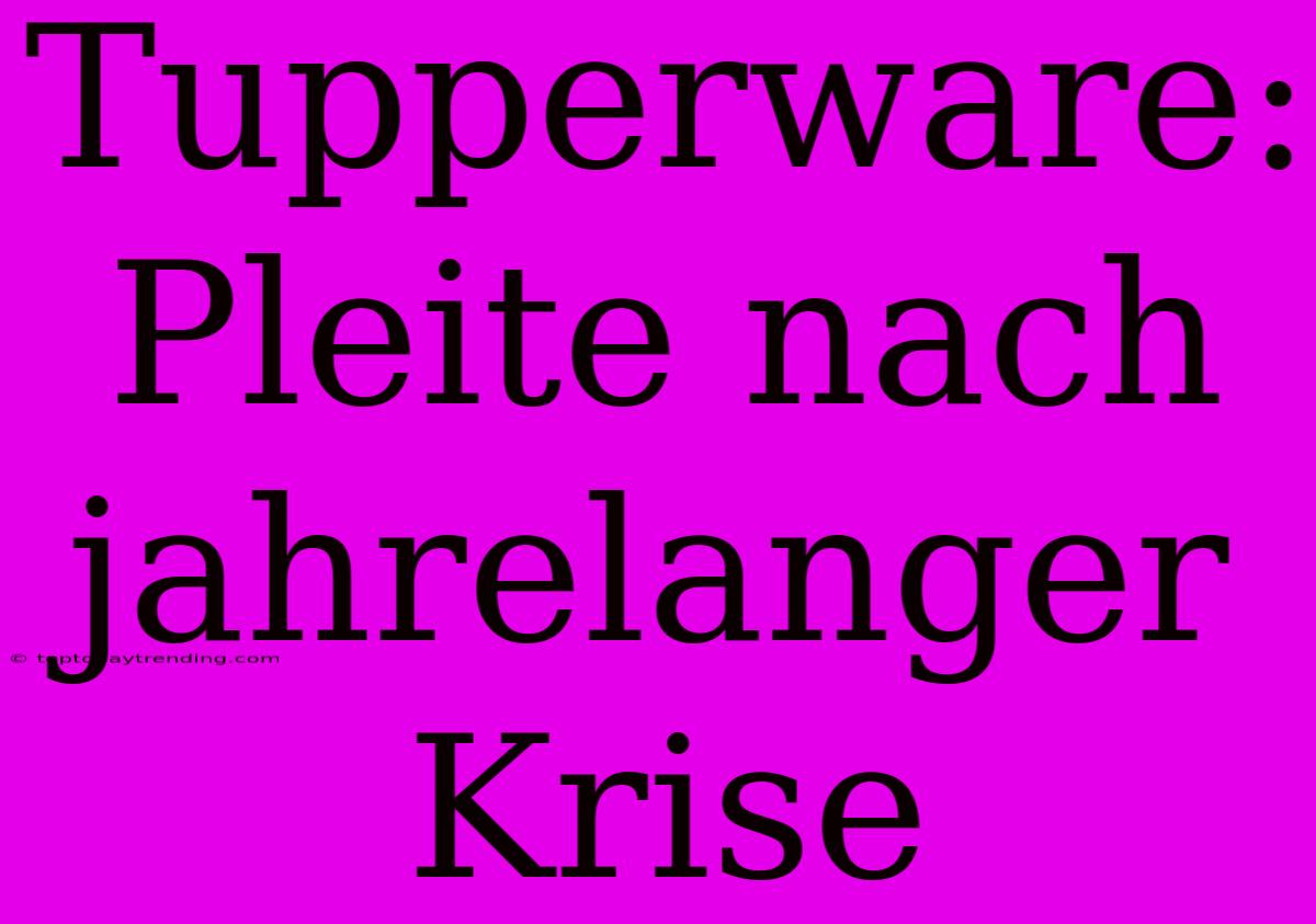 Tupperware: Pleite Nach Jahrelanger Krise