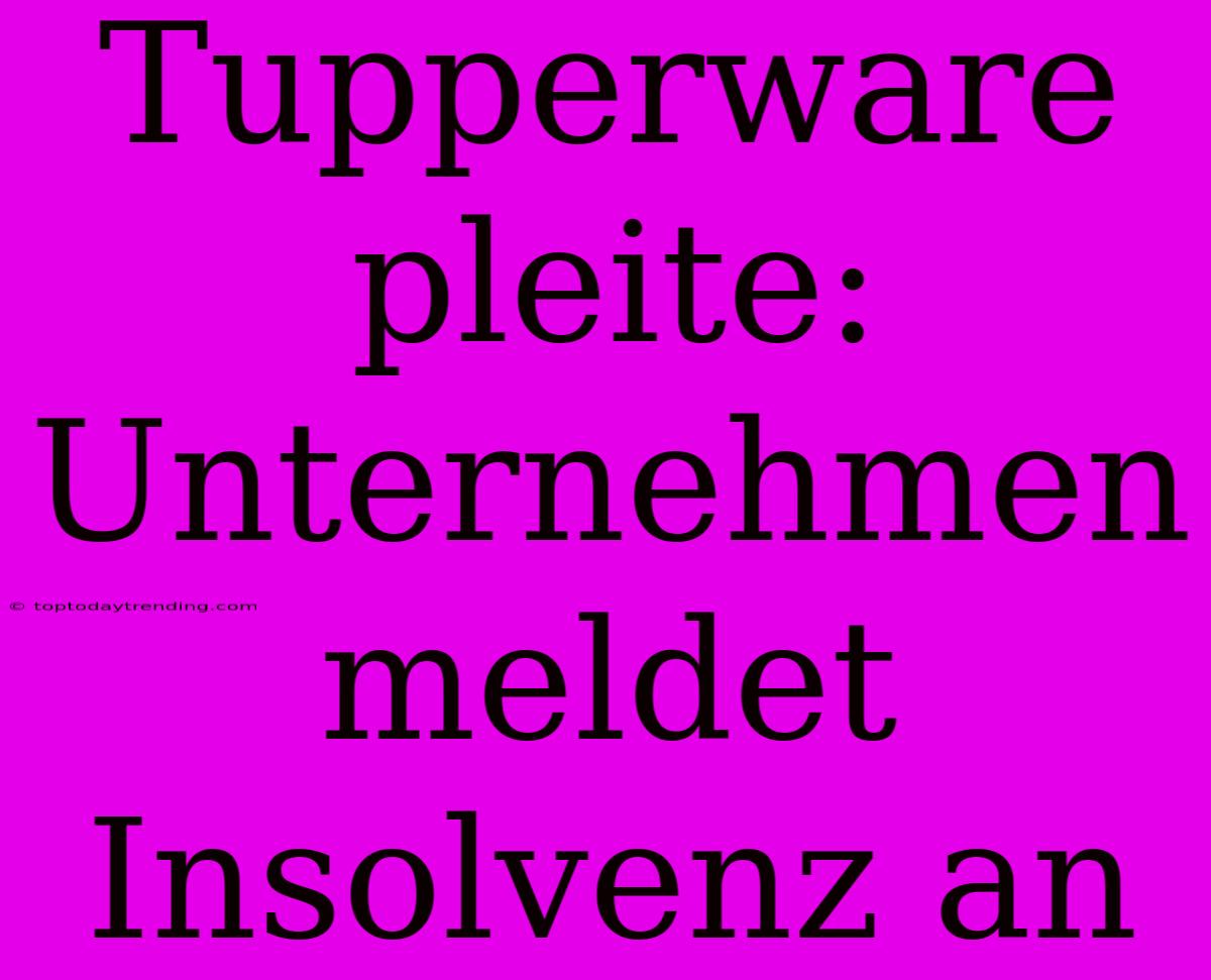 Tupperware Pleite: Unternehmen Meldet Insolvenz An