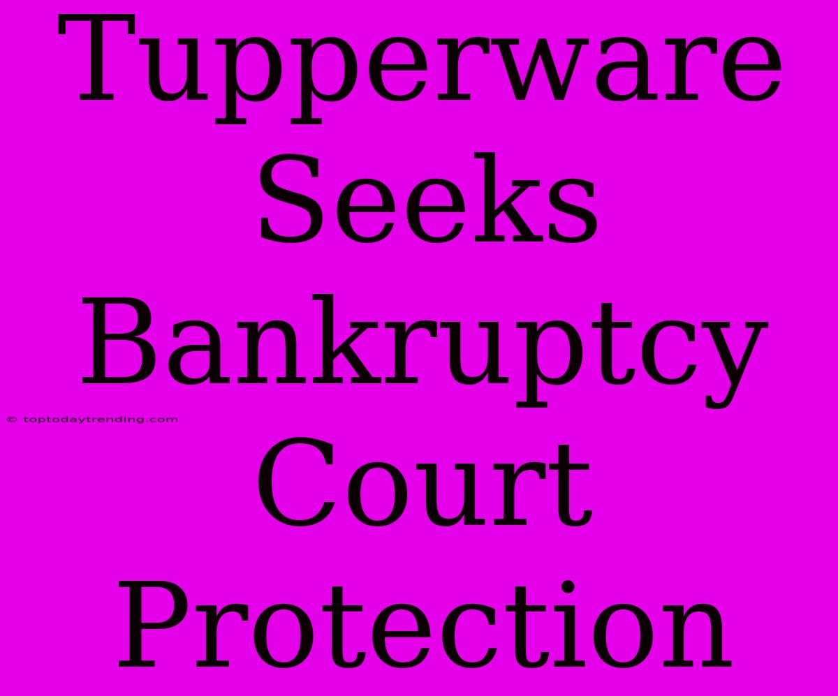 Tupperware Seeks Bankruptcy Court Protection