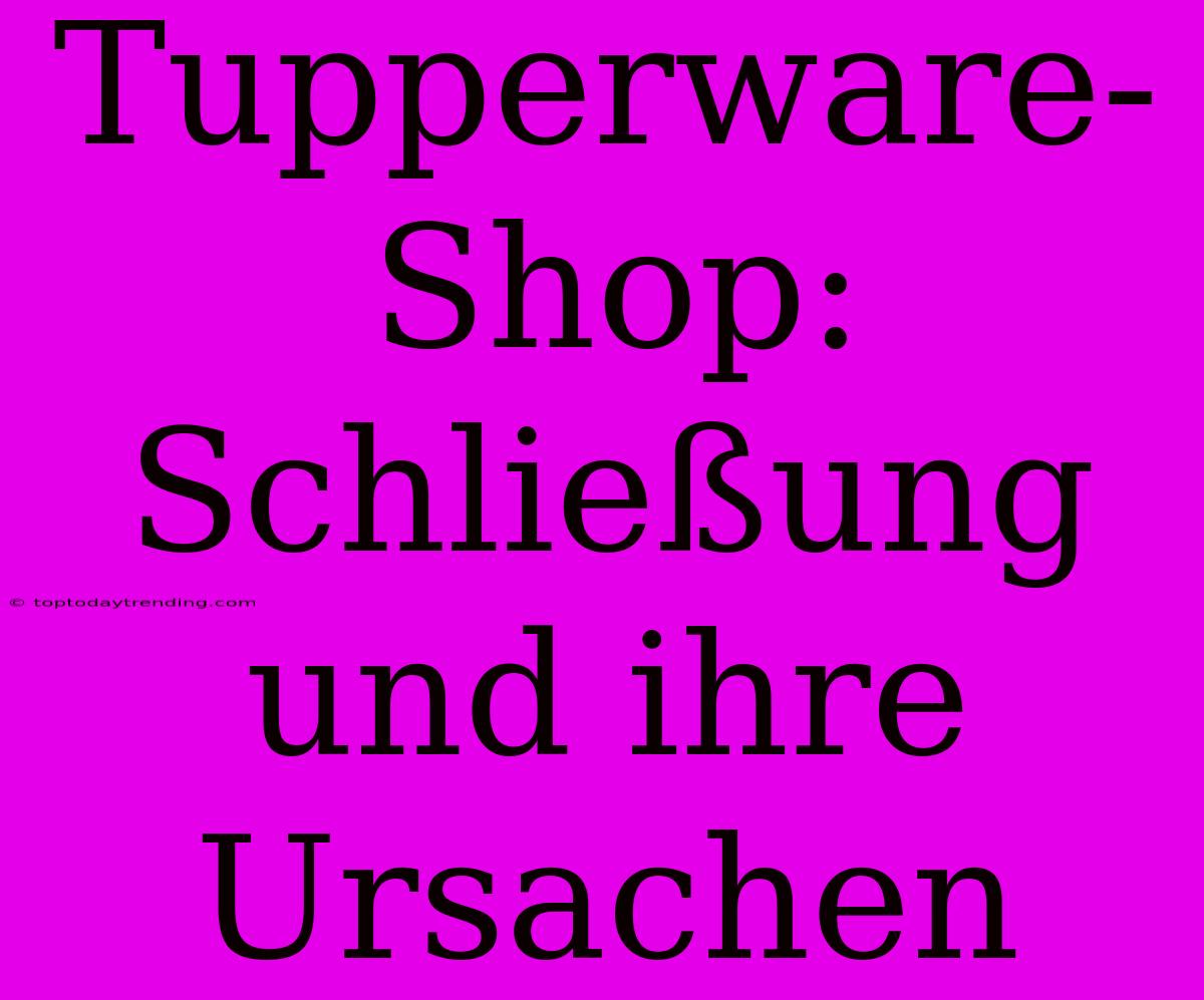 Tupperware-Shop: Schließung Und Ihre Ursachen