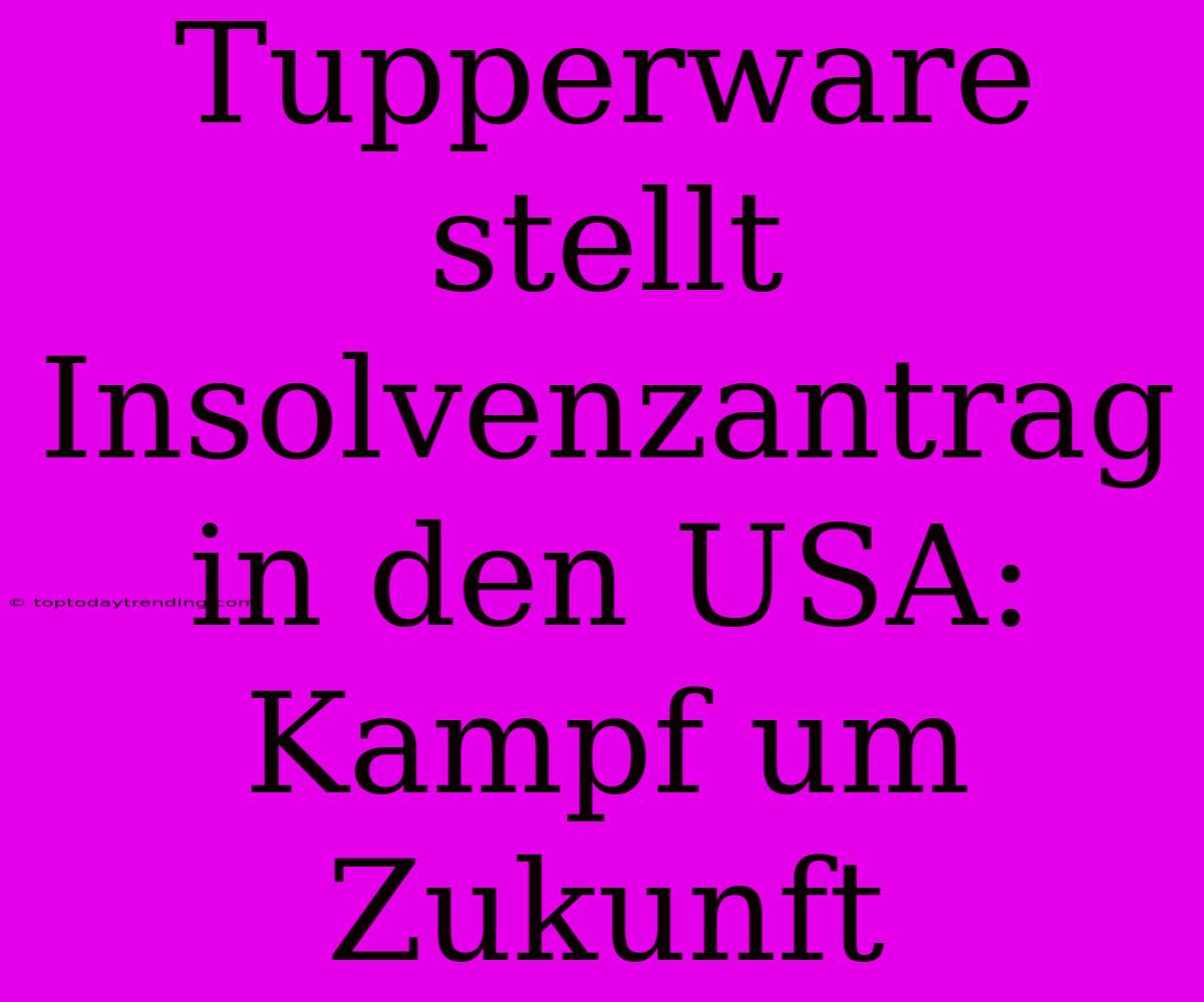 Tupperware Stellt Insolvenzantrag In Den USA: Kampf Um Zukunft